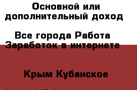 Основной или дополнительный доход - Все города Работа » Заработок в интернете   . Крым,Кубанское